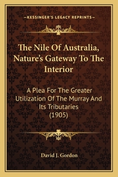 Paperback The Nile Of Australia, Nature's Gateway To The Interior: A Plea For The Greater Utilization Of The Murray And Its Tributaries (1905) Book