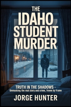 Paperback The Idaho Student Murder: Truth in the Shadows - Unmasking the Real Story and Crime, Frame by Frame Book