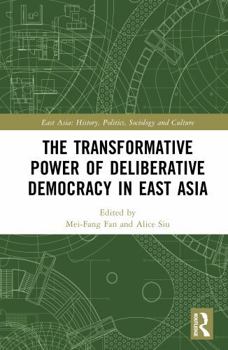 The Transformative Power of Deliberative Democracy in East Asia (East Asia: History, Politics, Sociology and Culture)
