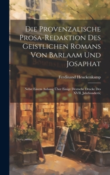 Hardcover Die provenzalische Prosa-redaktion des Geistlichen Romans von Barlaam und Josaphat; nebst einem Anhang über einige deutsche Drucke des XVII. Jahrhunde [German] Book