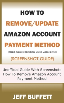 Paperback How To Remove/Update Amazon Account Payment Method (Credit Card Information) Using Mobile Device (Screenshot Guide): Unofficial Guide With Screenshots Book