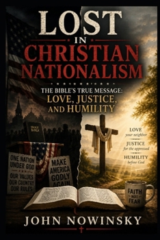 Lost in Christian Nationalism: The Bible's True Message: Love, Justice, and Humility