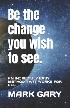 Paperback Be the change you wish to see.: An Incredibly Easy Method That Works for All Book