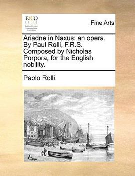 Paperback Ariadne in Naxus: An Opera. by Paul Rolli, F.R.S. Composed by Nicholas Porpora, for the English Nobility. Book