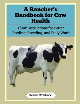 A Rancher's Handbook for Cow Health: Clear Instructions for Better Feeding, Breeding, and Daily Work