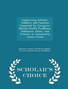 Paperback Supporting Infants, Toddlers and Families Impacted by Caregiver Mental Health Problems, Substance Abuse, and Trauma: A Community Action Guide - Schola Book