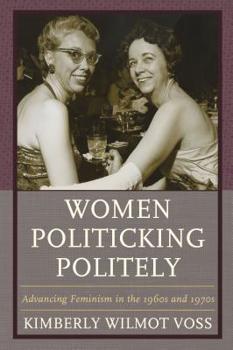 Paperback Women Politicking Politely: Advancing Feminism in the 1960s and 1970s Book