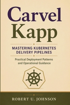 Paperback Carvel Kapp: Mastering Kubernetes Delivery Pipelines - Practical Deployment Patterns and Operational Guidance Book