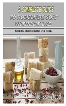 Paperback A Complete Guide to Homemade Soap Without Lye: Step by step to make DIY soap Book