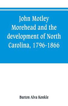 Paperback John Motley Morehead and the development of North Carolina, 1796-1866 Book