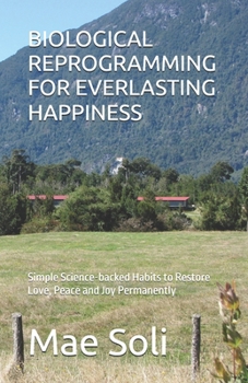 Paperback Biological Reprogramming for Everlasting Happiness: Simple Science-backed Habits to Restore Love, Peace and Joy Permanently Book