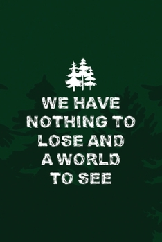 We Have Nothing To Lose And A World To See: All Purpose 6x9 Blank Lined Notebook Journal Way Better Than A Card Trendy Unique Gift Green Pine Hiking