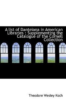 A List of Danteiana in American Libraries : Supplementing the Catalogue of the Cornell Collection