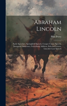 Hardcover Abraham Lincoln: Early Speeches, Springfield Speech, Cooper Union Speech, Inaugural Addresses, Gettysburg Address, Selected Letters, Li Book