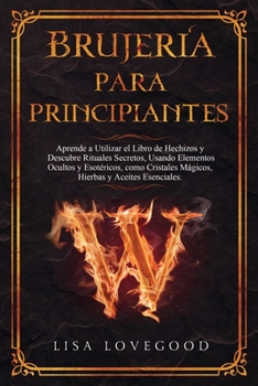 Brujería para Principiantes: Aprende a utilizar el libro de Hechizos y Descubre rituales secretos, usando elementos ocultos y esotéricos, como ... y Aceites esenciales. (Spanish Edition)