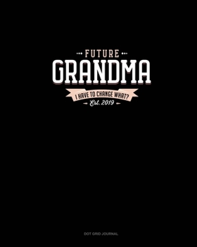 Paperback Future Grandma Est. 2019 I Have To Change What?: Dot Grid Journal Book
