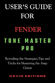 Paperback User's Guide For Fender Tone Master Pro: Revealing the Strategies, Tips and Tricks for Mastering the Amp Guitar Book