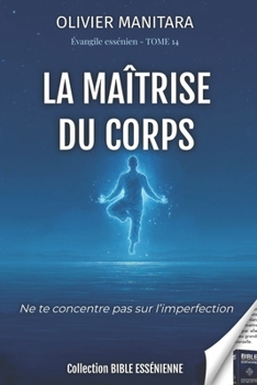La maîtrise du corps - Tome 14 - Evangiles Esséniens - Bible Essénienne: Ne te concentre pas sur l'imperfection