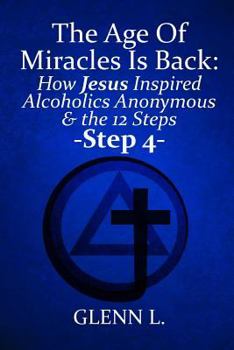 Paperback The Age Of Miracles Is Back: How Jesus Christ Inspired Alcoholics Anonymous & The 12 Steps: Step 4 Book