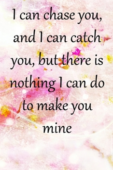 Paperback I can chase you, and I can catch you, but there is nothing I can do to make you mine: Lined Notebook / Journal Gift, 100 Pages, 6x9, Soft Cover, Matte Book
