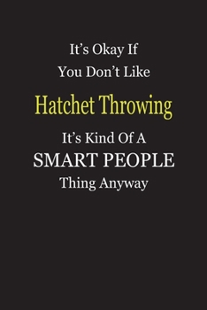 It's Okay If You Don't Like Hatchet Throwing It's Kind Of A Smart People Thing Anyway: Blank Lined Notebook Journal Gift Idea