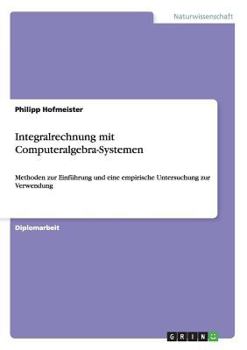 Paperback Integralrechnung mit Computeralgebra-Systemen: Methoden zur Einführung und eine empirische Untersuchung zur Verwendung [German] Book