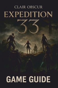 CLAIR OBSCUR: EXPEDITION 33 GAME GUIDE 2025: Master the Art of Survival with Expert Strategies, In-Depth Walkthroughs, and Pro Tips to Uncover Every Secret in This Sci-Fi Adventure