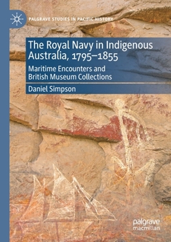 Paperback The Royal Navy in Indigenous Australia, 1795-1855: Maritime Encounters and British Museum Collections Book