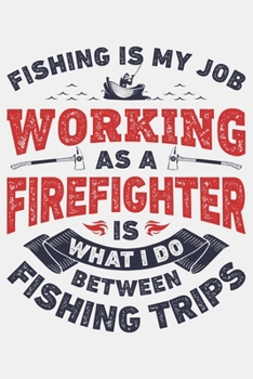 Paperback Fishing is My Job Working as a Firefighter is What I Do Between Fishing Trips: Firefighter Lined Notebook, Journal, Organizer, Diary, Composition Note Book