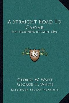 Paperback A Straight Road To Caesar: For Beginners In Latin (1891) Book