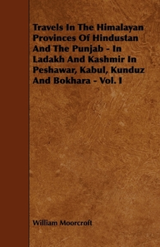 Paperback Travels in the Himalayan Provinces of Hindustan and the Punjab - In Ladakh and Kashmir in Peshawar, Kabul, Kunduz and Bokhara - Vol. I Book