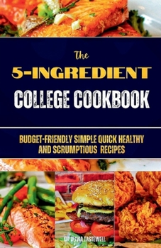 Paperback The 5-Ingredient College Cookbook: Budget-Friendly Simple Quick Healthy and Scrumptious Recipes Book