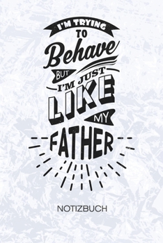 I'm Trying To Behave But I'm Just Like My FATHER: Sohn Notizbuch A5 Kariert - Scherzkeks Heft - Sprüche Notizheft 120 Seiten KARO - Vater Spruch ... Motiv - Witzbold Geschenk (German Edition)