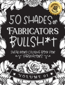 Paperback 50 Shades of Fabricators Bullsh*t: Swear Word Coloring Book For Fabricators: Funny gag gift for Fabricators w/ humorous cusses & snarky sayings Fabric Book
