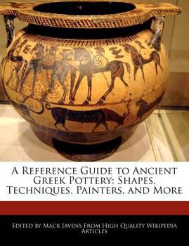 A Reference Guide to Ancient Greek Pottery : Shapes, Techniques, Painters, and More