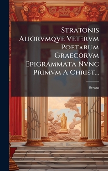 Stratonis Aliorvmqve Vetervm Poetarum Graecorvm Epigrammata Nvnc Primvm A Christ... (Latin Edition)