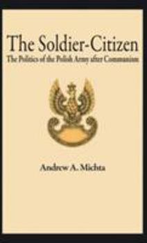 Hardcover The Soldier-Citizen: The Politics of the Polish Army After Communism Book