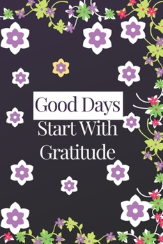 Good Days Start with Gratitude Journal : Guide to Cultivate an Attitude of Gratitude and Achieving Your Goals (120Pages) (Daily Habit Journals)