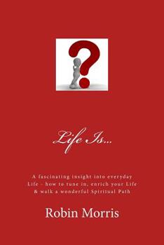 Paperback Life Is...: A Fascinating Insight Into Everyday Life - How to Tune In, Enrich Your Life & Walk a Wonderful Spiritual Path Book