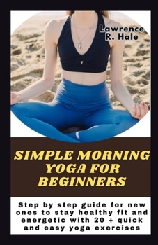 Paperback Simple morning yoga for beginners: Step by step guide for new ones to stay healthy fit and energetic with 20 + quick and easy yoga exercises instructi Book