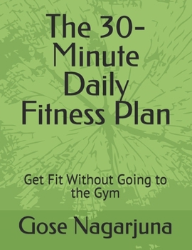 The 30-Minute Daily Fitness Plan: Get Fit Without Going to the Gym