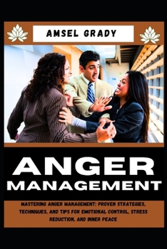 ANGER MANAGEMENT: Mastering Anger Management: Proven Strategies, Techniques, and Tips for Emotional Control, Stress Reduction, and Inner Peace