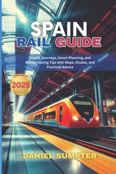 Paperback Spain Rail Guide 2025: Scenic Journeys, Smart Planning, and Money-Saving Tips with Maps, Routes, and Practical Advice Book