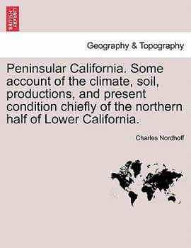 Paperback Peninsular California. Some Account of the Climate, Soil, Productions, and Present Condition Chiefly of the Northern Half of Lower California. Book