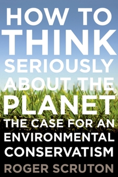 Hardcover How to Think Seriously about the Planet: The Case for an Environmental Conservatism Book
