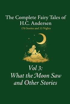 The Complete Fairy Tales of H.C. Andersen: Volume 3 What the Moon Saw and Other Stories (The 203 Tales of Andersen)