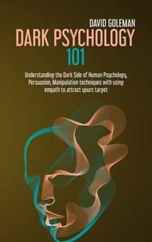 Hardcover Dark Psychology 101: Understanding the Dark Side of Human Psychology, Persuasion, Manipulation Techniques with Using Empath to Attract Your Book