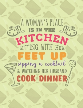 A Woman's Place Is In The Kitchen Sitting With Her Feet Up, Sipping A Cocktail: Recipe Book To Write In | Custom Cookbook For Special Recipes ... Baking Gift | Matte Cover 8.5x11" 120 Pages