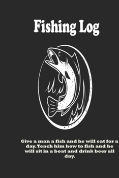 Paperback Give a man a fish and he will eat for a day. Teach him how to fish and he will sit in a boat and drink beer all day.: Fishing Log: Blank Lined Journal Book