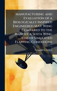 Hardcover Manufacturing and Evaluation of a Biologically Inspired Engineered MAV Wing Compared to the Manduca Sexta Wing Under Simulated Flapping Conditions Book
